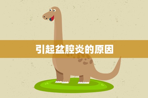 引起盆腔炎的原因