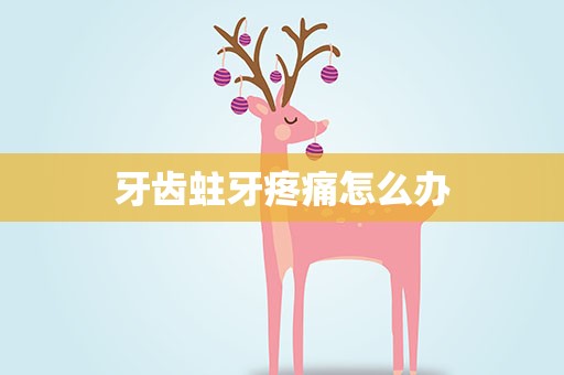 牙齿蛀牙疼痛怎么办