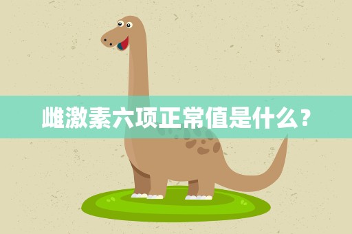 雌激素六项正常值是什么？