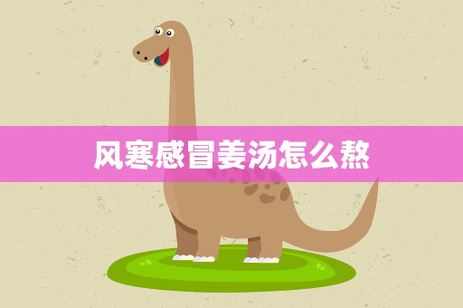 风寒感冒姜汤怎么熬