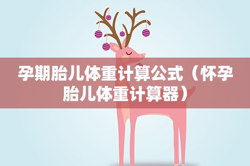 孕期胎儿体重计算公式（怀孕胎儿体重计算器）