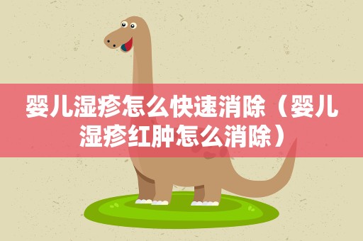 婴儿湿疹怎么快速消除（婴儿湿疹红肿怎么消除）