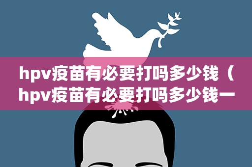 hpv疫苗有必要打吗多少钱（hpv疫苗有必要打吗多少钱一针）