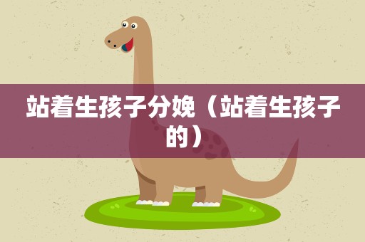 站着生孩子分娩（站着生孩子的）