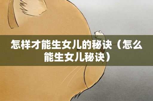 怎样才能生女儿的秘诀（怎么能生女儿秘诀）
