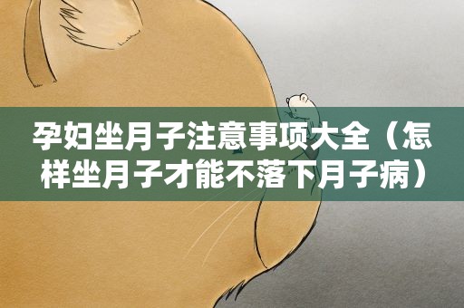 孕妇坐月子注意事项大全（怎样坐月子才能不落下月子病）