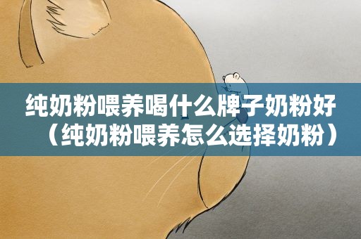 纯奶粉喂养喝什么牌子奶粉好（纯奶粉喂养怎么选择奶粉）