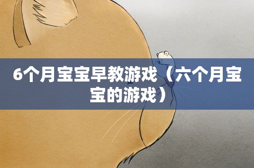 6个月宝宝早教游戏（六个月宝宝的游戏）