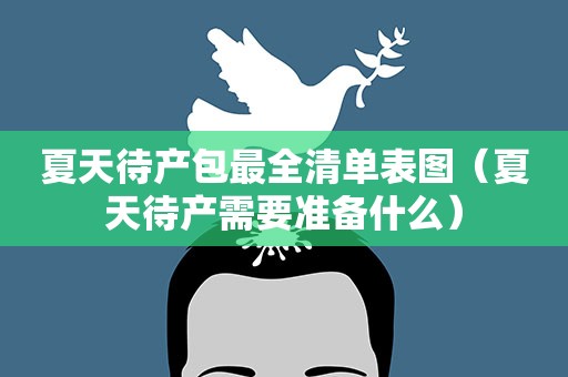 夏天待产包最全清单表图（夏天待产需要准备什么）