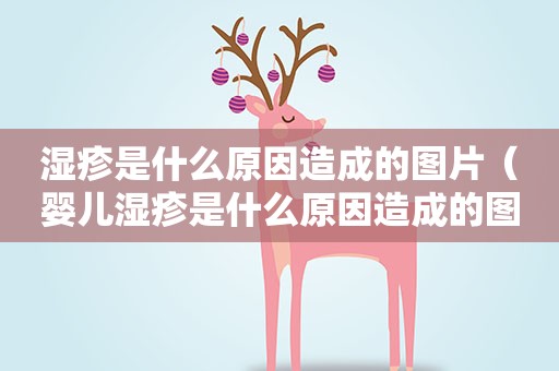 湿疹是什么原因造成的图片（婴儿湿疹是什么原因造成的图片）