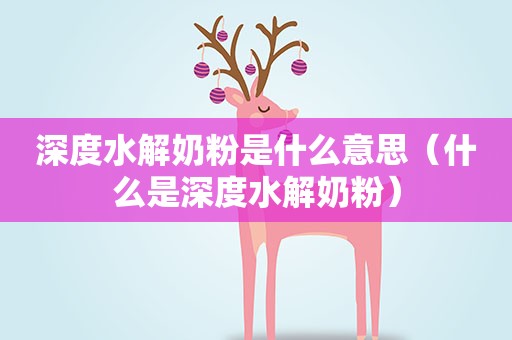 深度水解奶粉是什么意思（什么是深度水解奶粉）