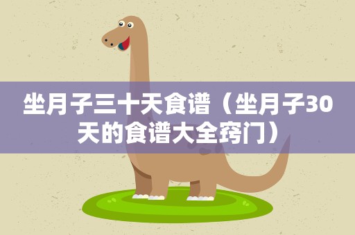 坐月子三十天食谱（坐月子30天的食谱大全窍门）