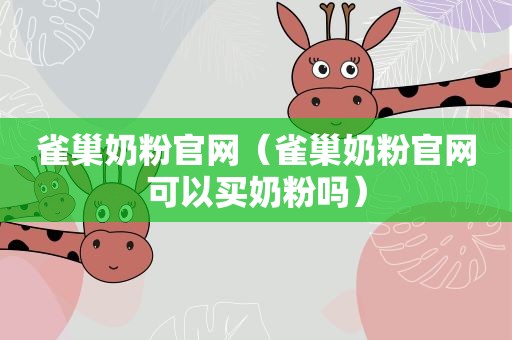 雀巢奶粉官网（雀巢奶粉官网可以买奶粉吗）