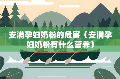 安满孕妇奶粉的危害（安满孕妇奶粉有什么营养）