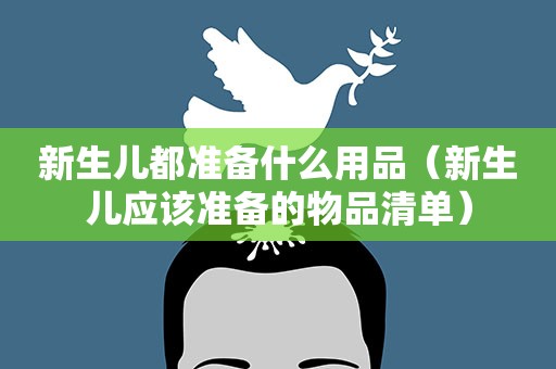 新生儿都准备什么用品（新生儿应该准备的物品清单）
