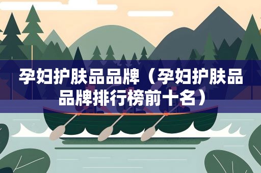 孕妇护肤品品牌（孕妇护肤品品牌排行榜前十名）