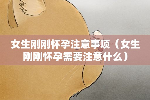 女生刚刚怀孕注意事项（女生刚刚怀孕需要注意什么）