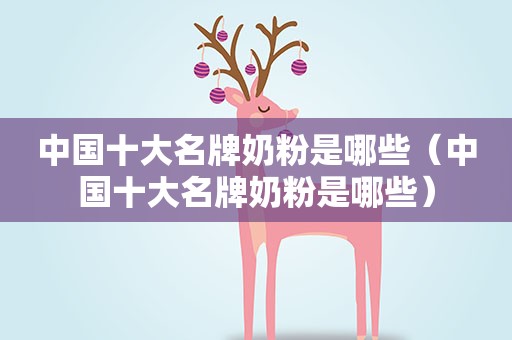 中国十大名牌奶粉是哪些（中国十大名牌奶粉是哪些）
