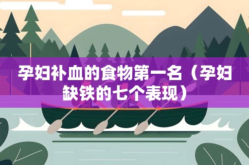 孕妇补血的食物第一名（孕妇缺铁的七个表现）