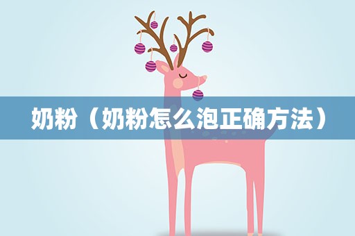 奶粉（奶粉怎么泡正确方法）