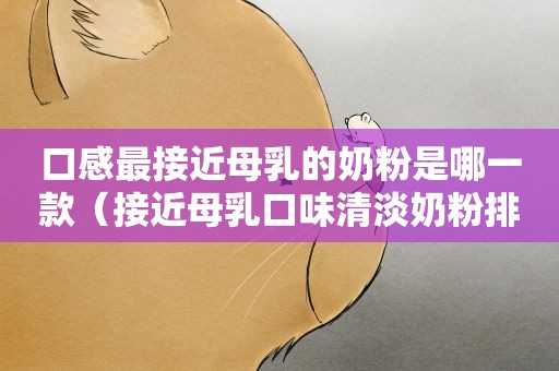 口感最接近母乳的奶粉是哪一款（接近母乳口味清淡奶粉排名）