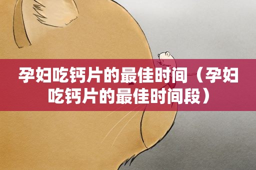 孕妇吃钙片的最佳时间（孕妇吃钙片的最佳时间段）