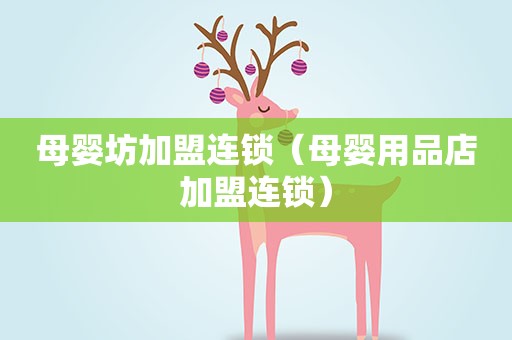 母婴坊加盟连锁（母婴用品店加盟连锁）