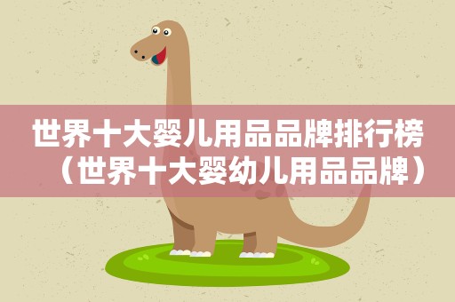 世界十大婴儿用品品牌排行榜（世界十大婴幼儿用品品牌）