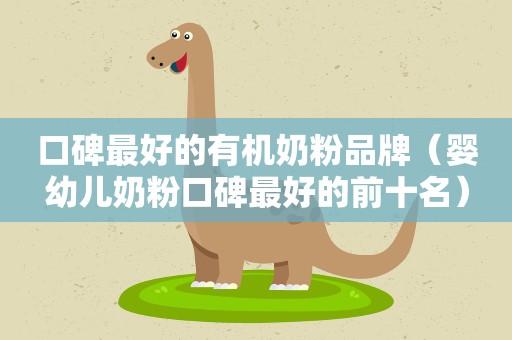 口碑最好的有机奶粉品牌（婴幼儿奶粉口碑最好的前十名）