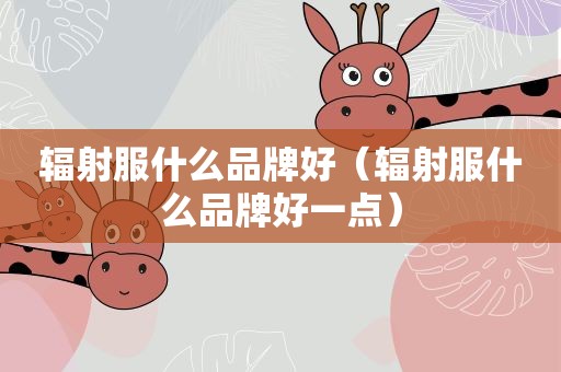 辐射服什么品牌好（辐射服什么品牌好一点）