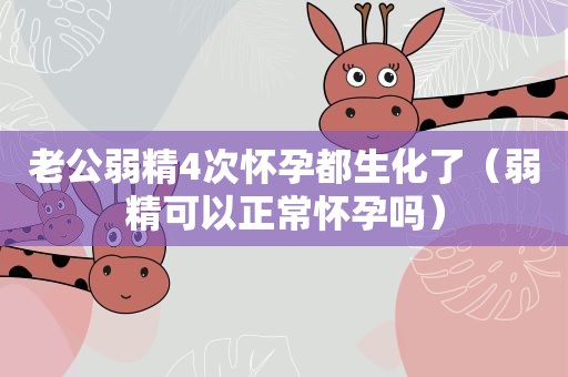 老公弱精4次怀孕都生化了（弱精可以正常怀孕吗）
