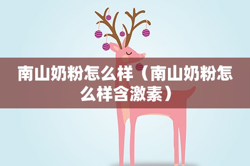 南山奶粉怎么样（南山奶粉怎么样含激素）