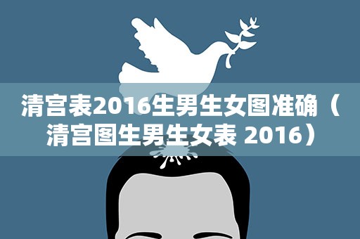 清宫表2016生男生女图准确（清宫图生男生女表 2016）