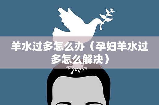 羊水过多怎么办（孕妇羊水过多怎么解决）