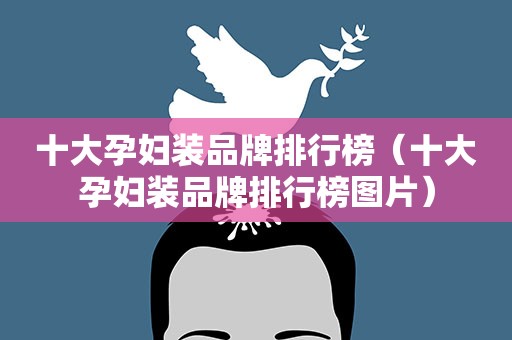 十大孕妇装品牌排行榜（十大孕妇装品牌排行榜图片）