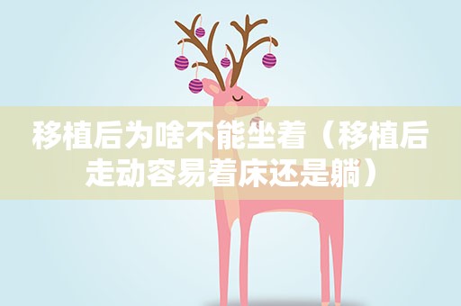 移植后为啥不能坐着（移植后走动容易着床还是躺）