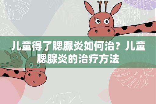 儿童得了腮腺炎如何治？儿童腮腺炎的治疗方法