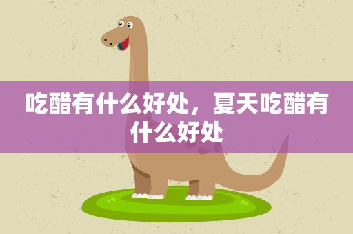 吃醋有什么好处，夏天吃醋有什么好处