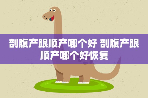 剖腹产跟顺产哪个好 剖腹产跟顺产哪个好恢复