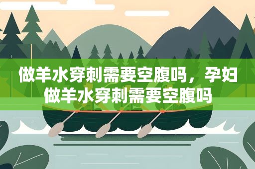 做羊水穿刺需要空腹吗，孕妇做羊水穿刺需要空腹吗