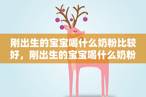 刚出生的宝宝喝什么奶粉比较好,刚出生的宝宝喝什么奶粉比较好消化 刚出生的宝宝喝什么奶粉比较好,刚出生的宝宝喝什么奶粉比较好消化