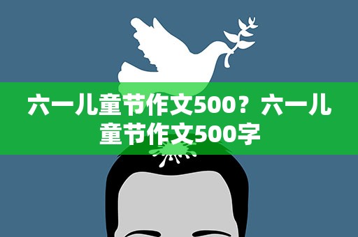 六一儿童节作文500？六一儿童节作文500字