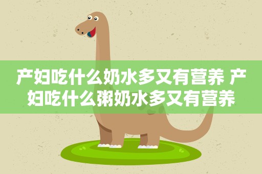 产妇吃什么奶水多又有营养 产妇吃什么粥奶水多又有营养