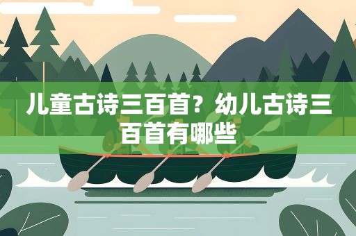 儿童古诗三百首？幼儿古诗三百首有哪些