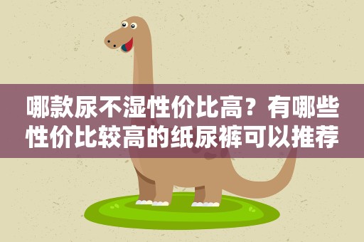 哪款尿不湿性价比高？有哪些性价比较高的纸尿裤可以推荐