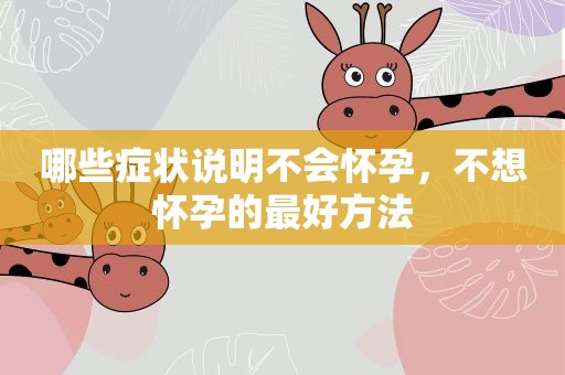 哪些症状说明不会怀孕,不想怀孕的最好方法 哪些症状说明不会怀孕,不想怀孕的最好方法