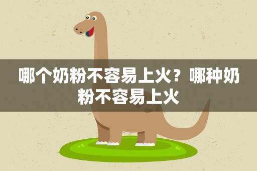 哪个奶粉不容易上火？哪种奶粉不容易上火