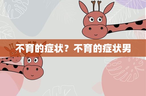 不育的症状？不育的症状男