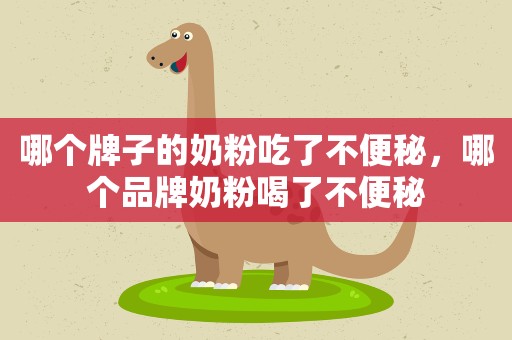 哪个牌子的奶粉吃了不便秘，哪个品牌奶粉喝了不便秘