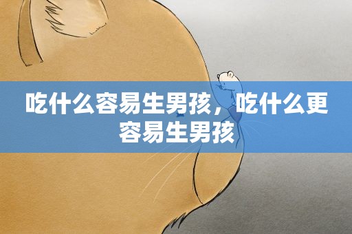 吃什么容易生男孩，吃什么更容易生男孩